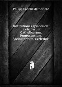Institutiones symbolic?, doctrinarum Catholicorum, Protestantium, Socinianorum, Ecclesiae .