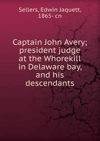 Captain John Avery; president judge at the Whorekill in Delaware bay, and his descendants