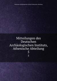 Mitteilungen des Deutschen Archologischen Instituts, Athenische Abteilung. 5