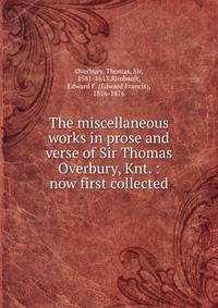 The miscellaneous works in prose and verse of Sir Thomas Overbury, Knt. : now first collected