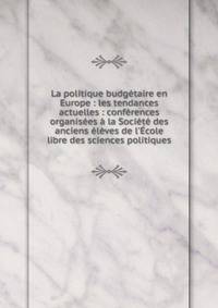La politique budg?taire en Europe : les tendances actuelles : conf?rences organis?es ? la Soci?t? des anciens ?l?ves de l'?cole libre des sciences politiques