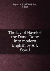 The lay of Havelok the Dane. Done into modern English by A.J. Wyatt