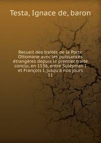 Recueil des trait?s de la Porte Ottomane avec les puissances ?trang?res depuis le premier trait? conclu, en 1536, entre Sul?yman I et Fran?ois I, jusqu'? nos jours