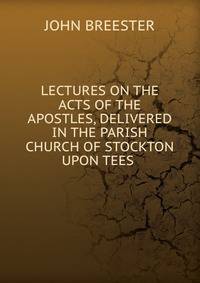 LECTURES ON THE ACTS OF THE APOSTLES, DELIVERED IN THE PARISH CHURCH OF STOCKTON UPON TEES .