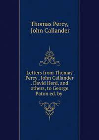 Letters from Thomas Percy . John Callander . David Herd, and others, to George Paton ed. by .