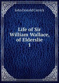 Life of Sir William Wallace, of Elderslie. 1