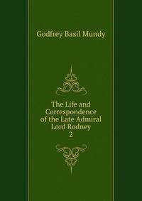 The Life and Correspondence of the Late Admiral Lord Rodney. 2