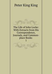 The Life of John Locke: With Extracts from His Correspondence, Journals, and Common-place Books .. 1