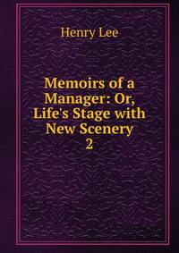 Memoirs of a Manager: Or, Life's Stage with New Scenery