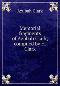 Memorial fragments of Azubah Clark, compiled by H. Clark