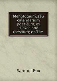 Menologium, seu calendarium poeticum, ex Hickesiano thesauro; or, The .