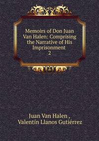 Memoirs of Don Juan Van Halen: Comprising the Narrative of His Imprisonment .. 2