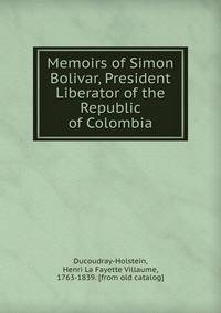 Memoirs of Simon Bolivar, President Liberator of the Republic of Colombia