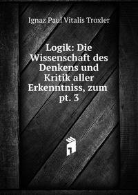 Logik: Die Wissenschaft des Denkens und Kritik aller Erkenntniss, zum .. pt. 3