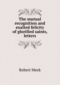 The mutual recognition and exalted felicity of glorified saints, letters