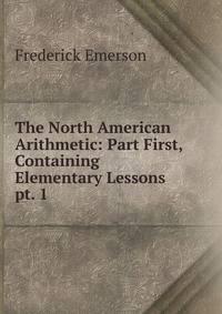 The North American Arithmetic: Part First, Containing Elementary Lessons. pt. 1