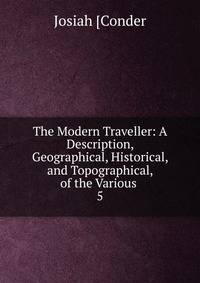 The Modern Traveller: A Description, Geographical, Historical, and Topographical, of the Various .. 5