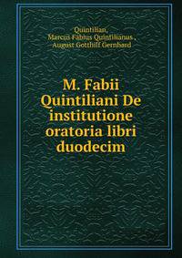 M. Fabii Quintiliani De institutione oratoria libri duodecim