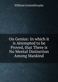 On Genius: In which it is Attempted to be Proved, that There is No Mental Distinction Among Mankind