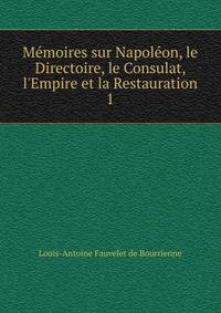 M?moires sur Napol?on, le Directoire, le Consulat, l'Empire et la Restauration