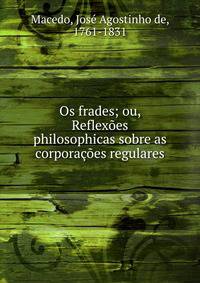 Os frades; ou, Reflexoes philosophicas sobre as corporacoes regulares
