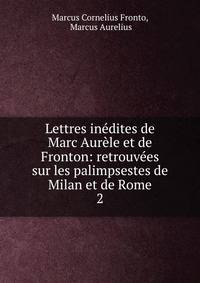 Lettres inedites de Marc Aurele et de Fronton: retrouvees sur les palimpsestes de Milan et de Rome