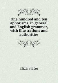 One hundred and ten aphorisms, in general and English grammar, with illustrations and authorities