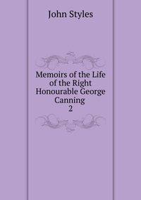 Memoirs of the Life of the Right Honourable George Canning .. 2