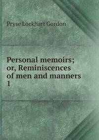 Personal memoirs; or, Reminiscences of men and manners. 1