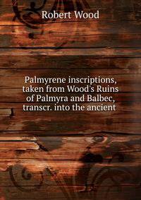 Palmyrene inscriptions, taken from Wood's Ruins of Palmyra and Balbec, transcr. into the ancient .