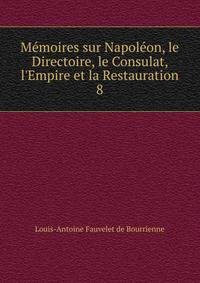 M?moires sur Napol?on, le Directoire, le Consulat, l'Empire et la Restauration