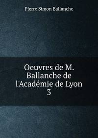 Oeuvres de M. Ballanche de l'Acad?mie de Lyon.