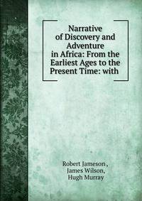 Narrative of Discovery and Adventure in Africa: From the Earliest Ages to the Present Time: with .