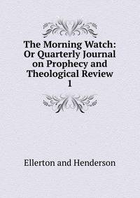 The Morning Watch: Or Quarterly Journal on Prophecy and Theological Review.. 1