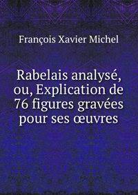 Rabelais analyse, ou, Explication de 76 figures gravees pour ses ?uvres