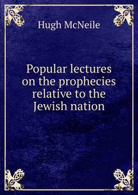 Popular lectures on the prophecies relative to the Jewish nation