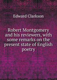 Robert Montgomery and his reviewers, with some remarks on the present state of English poetry