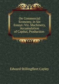 On Commercial Economy, in Six Essays: Viz. Machinery, Accumulation of Capital, Production .