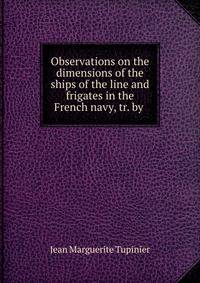 Observations on the dimensions of the ships of the line and frigates in the French navy, tr. by .