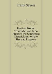 Poetical Works: To which Have Been Prefixed the Connected Disquisitions on the Rise and Progress .