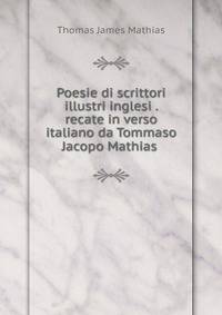 Poesie di scrittori illustri inglesi . recate in verso italiano da Tommaso Jacopo Mathias .