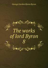 The works of lord Byron. 8