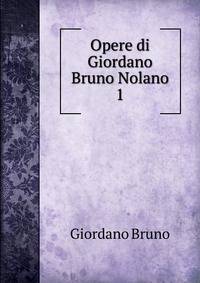Opere di Giordano Bruno Nolano. 1