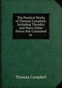 The Poetical Works of Thomas Campbell: Including Theodric and Many Other Pieces Not Contained in .