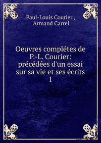 Oeuvres compl?tes de P.-L. Courier: pr?c?d?es d'un essai sur sa vie et ses ?crits