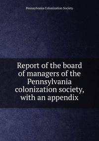 Report of the board of managers of the Pennsylvania colonization society, with an appendix