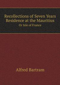 Recollections of Seven Years Residence at the Mauritius. Or Isle of France