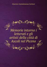 Memorie intorno i letterati e gli artisti della citta di Ascoli nel Piceno