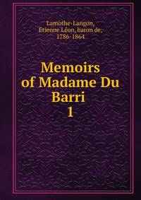 Memoirs of Madame Du Barri . 1