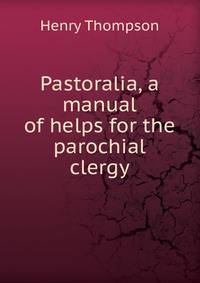 Pastoralia, a manual of helps for the parochial clergy